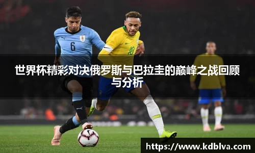 世界杯精彩对决俄罗斯与巴拉圭的巅峰之战回顾与分析
