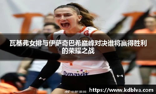 瓦基弗女排与伊萨奇巴希巅峰对决谁将赢得胜利的荣耀之战