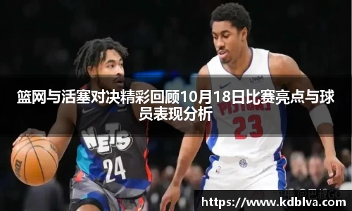 篮网与活塞对决精彩回顾10月18日比赛亮点与球员表现分析